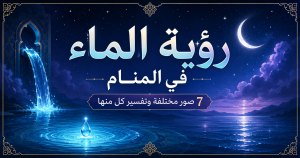 رؤية الماء في المنام — 7 صور مختلفة ولكل واحدة تفسيرها الخاص